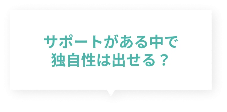 サポートがある中で独自性は出せる？